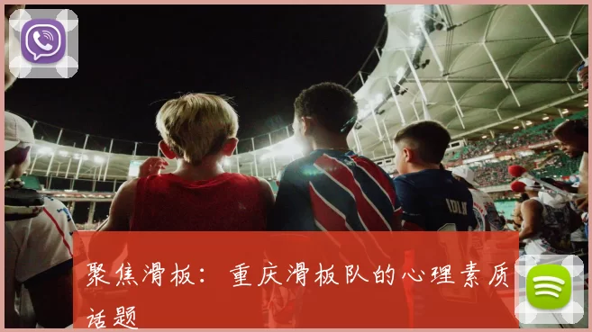 聚焦滑板：重庆滑板队的心理素质话题