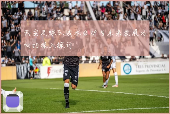 西安足球队战术分析与未来发展方向的深入探讨