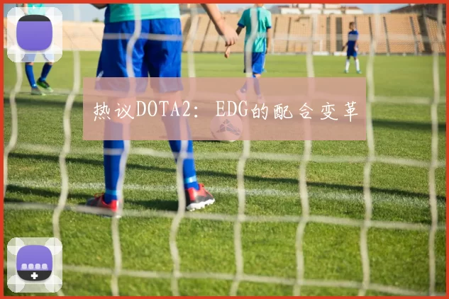热议DOTA2：EDG的配合变革