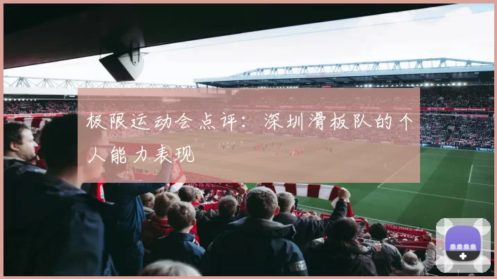 极限运动会点评：深圳滑板队的个人能力表现