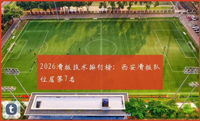 2026滑板技术排行榜：西安滑板队位居第7名