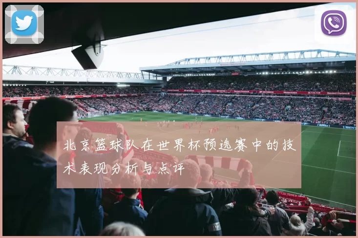 北京篮球队在世界杯预选赛中的技术表现分析与点评