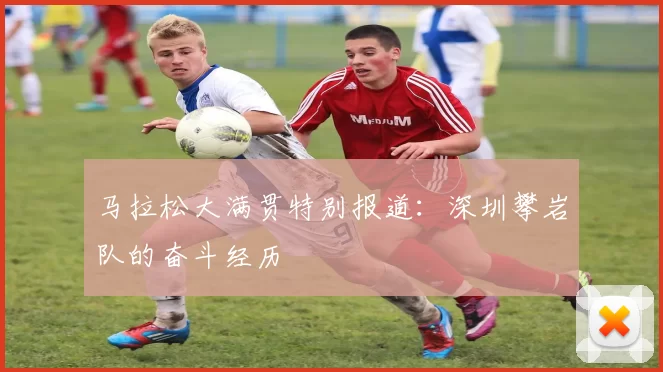 马拉松大满贯特别报道：深圳攀岩队的奋斗经历