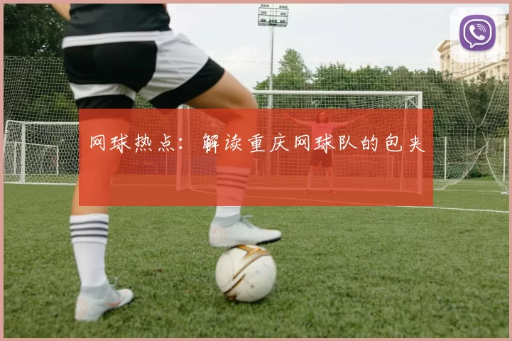 网球热点：解读重庆网球队的包夹